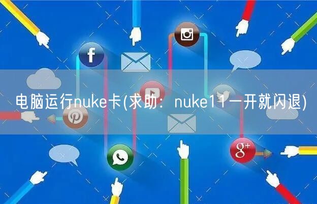 电脑运行nuke卡(求助：nuke11一开就闪退)