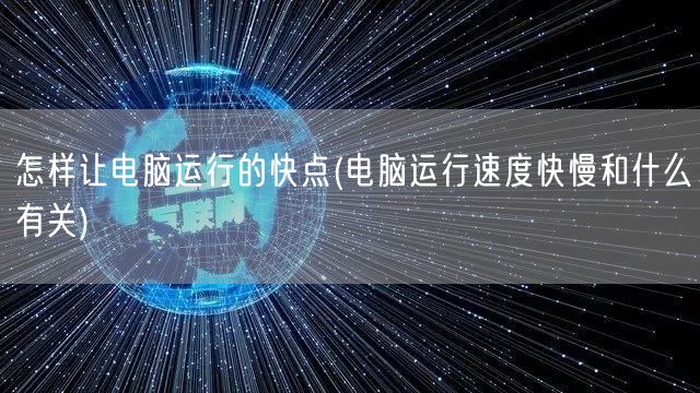 怎样让电脑运行的快点(电脑运行速度快慢和什么有关)