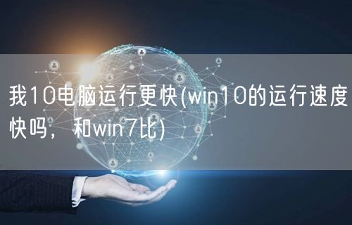 我10电脑运行更快(win10的运行速度快吗，和win7比)