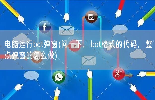 电脑运行bat弹窗(问一下，bat格式的代码，整点弹窗的怎么做)