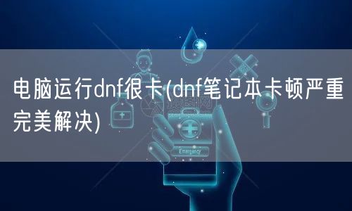 电脑运行dnf很卡(dnf笔记本卡顿严重完美解决)