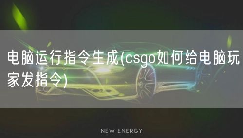 电脑运行指令生成(csgo如何给电脑玩家发指令)