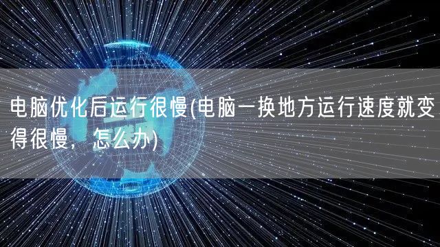 电脑优化后运行很慢(电脑一换地方运行速度就变得很慢，怎么办)