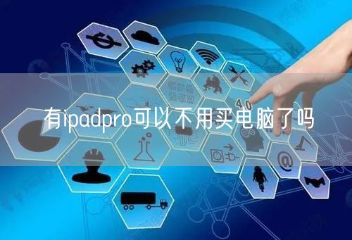 有ipadpro可以不用买电脑了吗