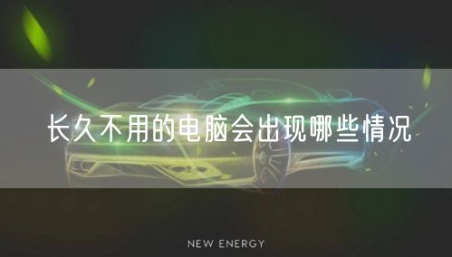 长久不用的电脑会出现哪些情况