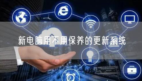 新电脑用不用保养的更新系统