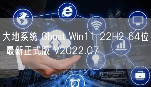 大地系统 Ghost Win11 22H2 64位 最新正式版 V2022.07