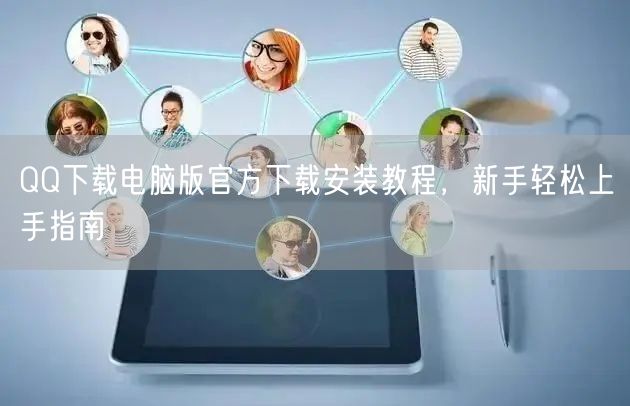 QQ下载电脑版官方下载安装教程，新手轻松上手指南