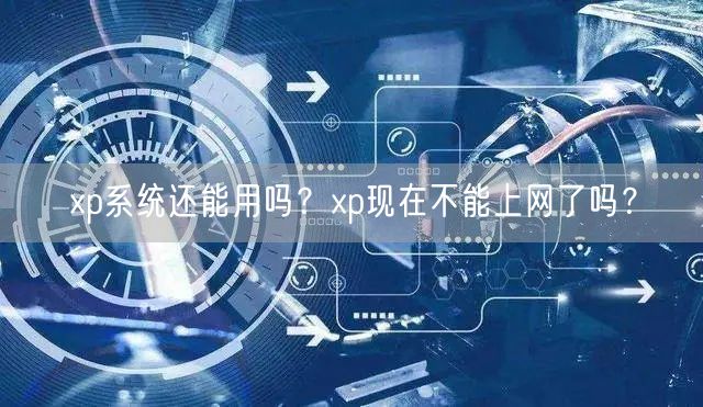 xp系统还能用吗？xp现在不能上网了吗？