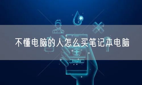 不懂电脑的人怎么买笔记本电脑