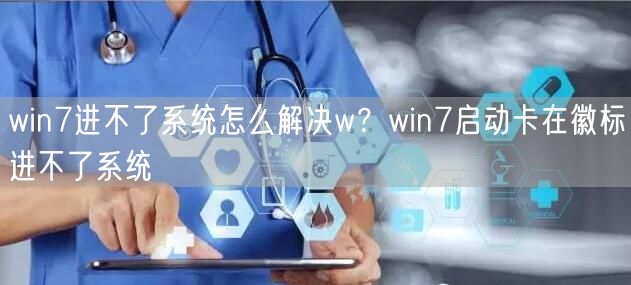 win7进不了系统怎么解决w？win7启动卡在徽标...