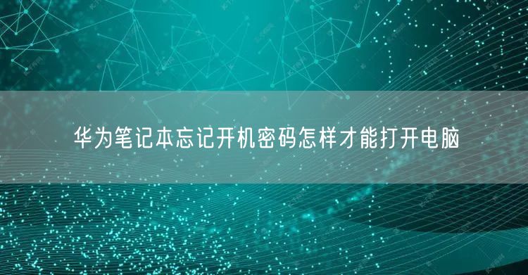 华为笔记本忘记开机密码怎样才能打开电脑