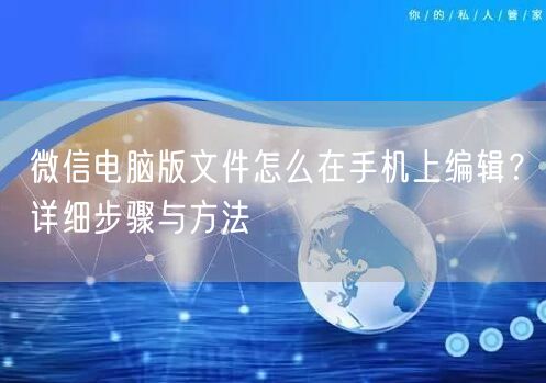 微信电脑版文件怎么在手机上编辑?详细步骤与方法 微信电脑版文件怎么在手机上编辑?详细步骤与方法