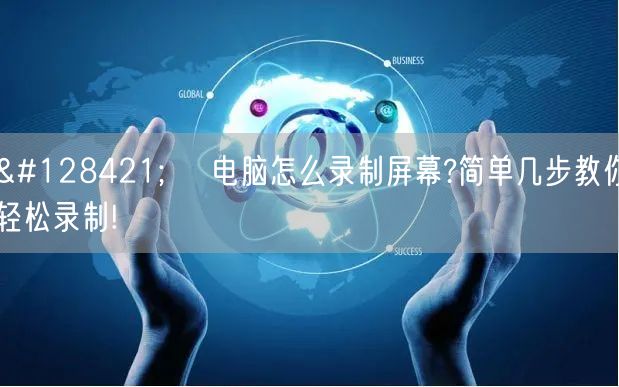 🖥️ 电脑怎么录制屏幕?简单几步教你轻松录制!