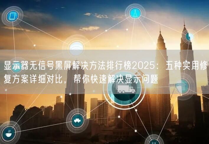 显示器无信号黑屏解决方法排行榜2025:五种实用修复方案详细对比,帮你快速解决显示问题 显示器无信号黑屏解决方法排行榜2025:五种实用修复方案详细对比,帮你快速解决显示问题