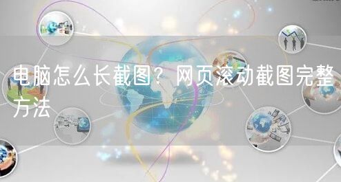 电脑怎么长截图？网页滚动截图完整方法