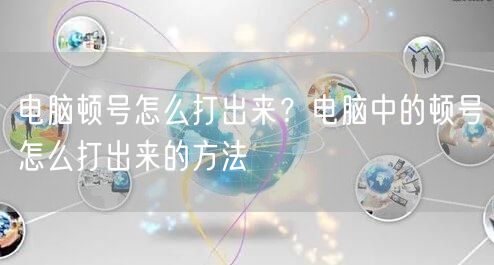 电脑顿号怎么打出来？电脑中的顿号怎么打出来的方法