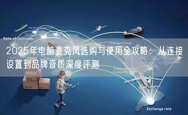 2025年电脑麦克风选购与使用全攻略：从连接设置到品牌音质深度评测