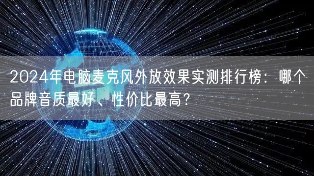 2024年电脑麦克风外放效果实测排行榜：哪个品牌音质最好、性价比最高？