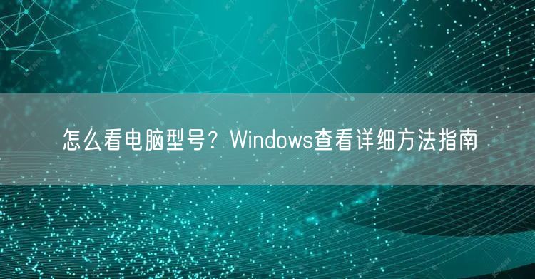 怎么看电脑型号？Windows查看详细方法指南