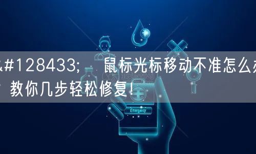 🖱️ 鼠标光标移动不准怎么办？教你几步轻松修复！