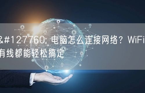 🌐 电脑怎么连接网络?WiFi/有线都能轻松搞定 🌐 电脑怎么连接网络?WiFi/有线都能轻松搞定