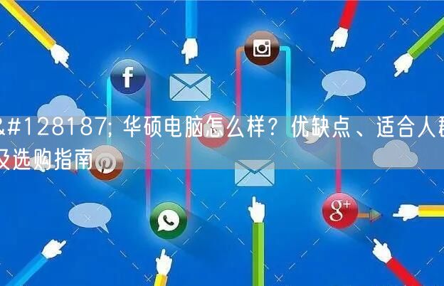 💻 华硕电脑怎么样?优缺点、适合人群及选购指南 💻 华硕电脑怎么样?优缺点、适合人群及选购指南
