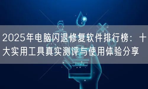 2025年电脑闪退修复软件排行榜:十大实用工具真实测评与使用体验分享 2025年电脑闪退修复软件排行榜:十大实用工具真实测评与使用体验分享