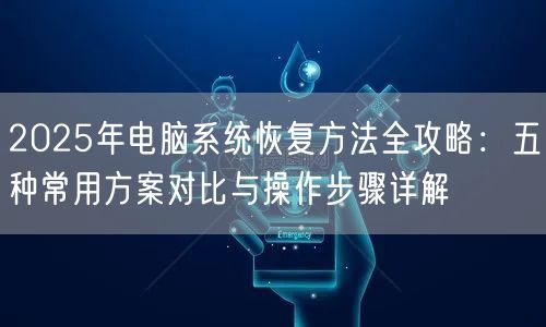 2025年电脑系统恢复方法全攻略：五种常用方案对比与操作步骤详解