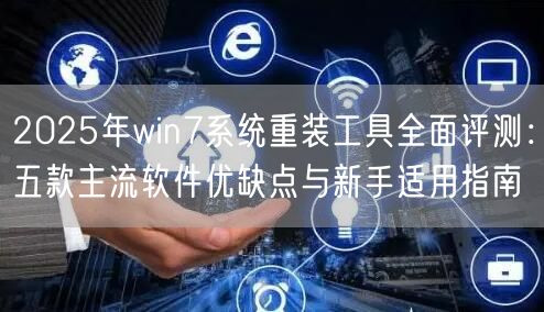 2025年win7系统重装工具全面评测：五款主流软件优缺点与新手适用指南