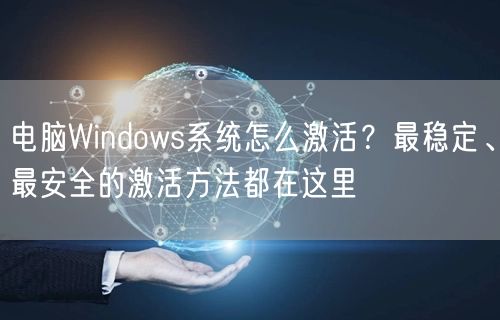 电脑Windows系统怎么激活？最稳定、最安全的激活方法都在这里