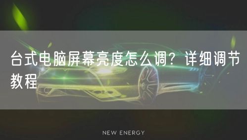 台式电脑屏幕亮度怎么调？详细调节教程