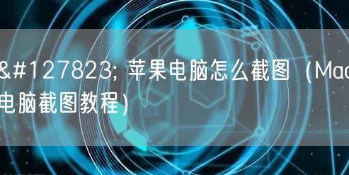 🍏 苹果电脑怎么截图（Mac电脑截图教程）